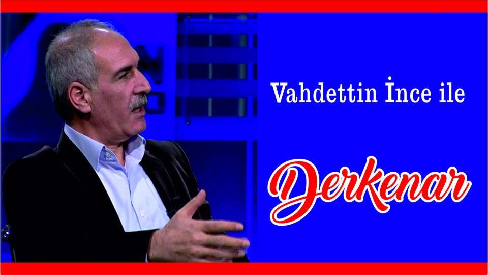 Abdullah Naci ile Derkenar / Vahdettin İnce ile Derkenar..
