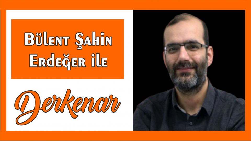Abdullah Naci ile Derkenar / Bülent Şahin Erdeğer ile Derkenar