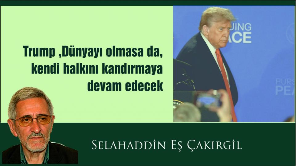 ''Ebu Leheb'' ve ''Ebu Cehil'' Öldü Diyorlar; Onlar Hâlâ da Kıtalar Dolaşıyor / Selahaddin Eş: Trump bildiğiniz gibi... Dünyayı olmasa da, kendi halkını kandırmaya devam edecek gibi...