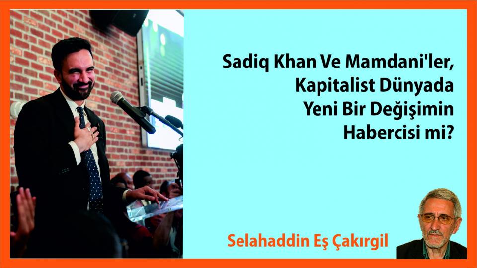 ''Ebu Leheb'' ve ''Ebu Cehil'' Öldü Diyorlar; Onlar Hâlâ da Kıtalar Dolaşıyor / Sadiq Khan ve Mamdani'ler, kapitalist dünyada yeni bir değişimin habercisi mi?Selahaddin Eş Çakırgil