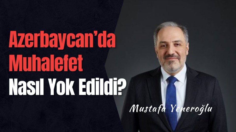 Azerbaycan’da Muhalefet Nasıl Yok Edildi? | MUSTAFA YENEROĞLU