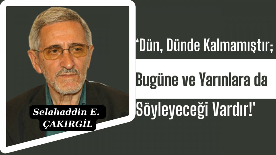 ‘Dün, Dünde Kalmamıştır; Bugüne ve Yarınlara da Söyleyeceği Vardır!'Selahaddin Eş