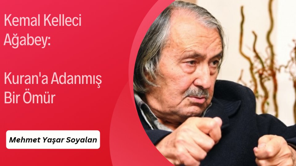 MEHMET YAŞAR SOYALAN / Kemal Kelleci Ağabey: Kuran'a Adanmış Bir Ömür