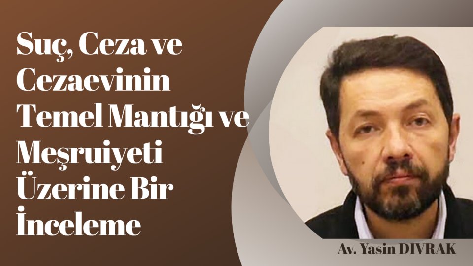 Suç, Ceza ve Cezaevinin Temel Mantığı ve Meşruiyeti Üzerine Bir İnceleme|Av. Yasin DIVRAK