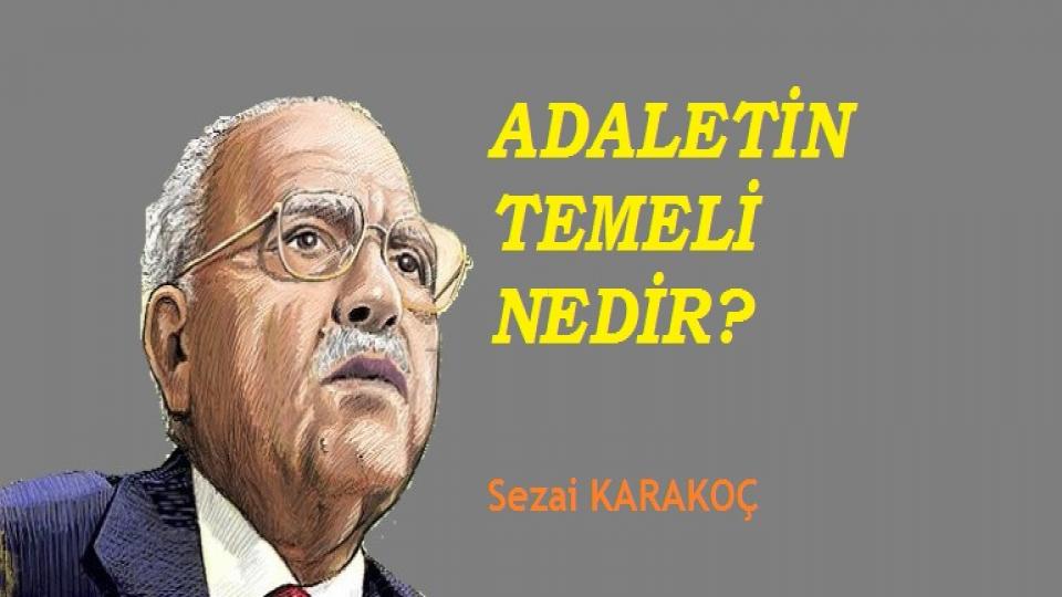 SEZAİ KARAKOÇ/ADALETİN TEMELİ NEDİR ?