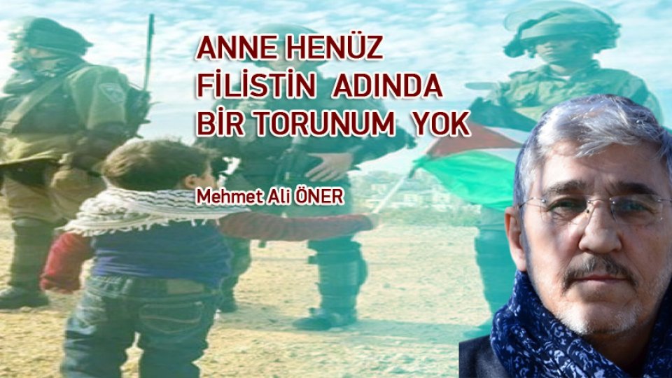 MEHMET ALİ ÖNER/ANNE HENÜZ  FİLİSTİN  ADINDA BİR TORUNUM  YOK