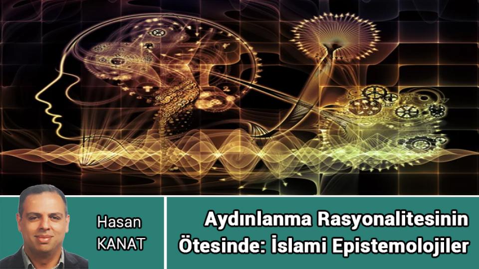 HASAN KANAT / Emperyalist Batı ile dini kültür arasındaki ilişkinin geleceği nedir? / Aydınlanma Rasyonalitesinin  Ötesinde: İslami Epistemolojiler / Hasan KANAT