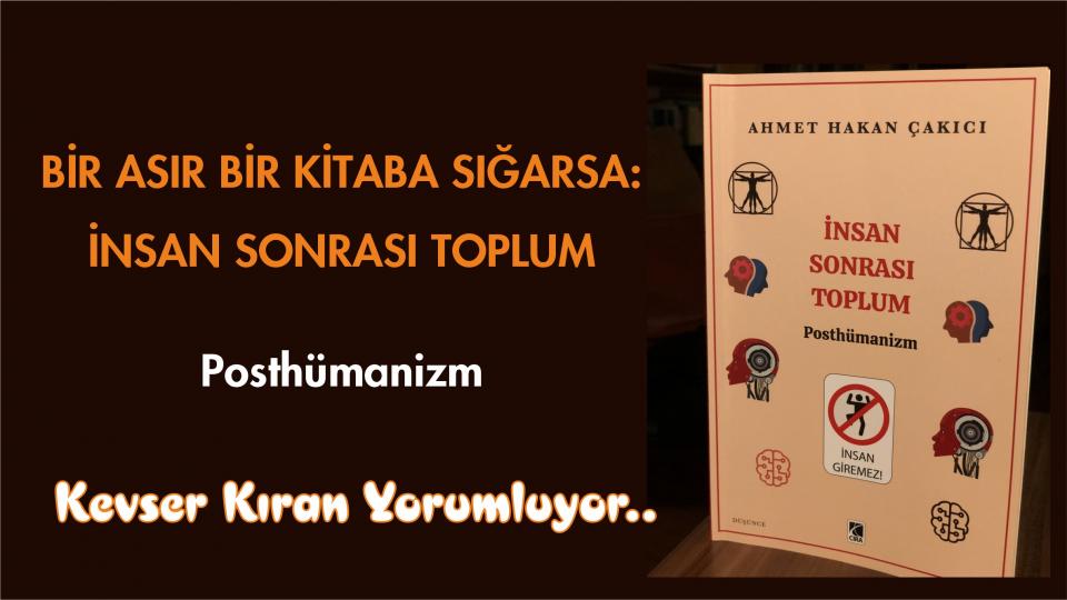 YOLDAKİ TAŞ/KEVSER KIRAN / BİR ASIR BİR KİTABA SIĞARSA: İNSAN SONRASI TOPLUM–POSTHÜMANİZM/KEVSER KIRAN