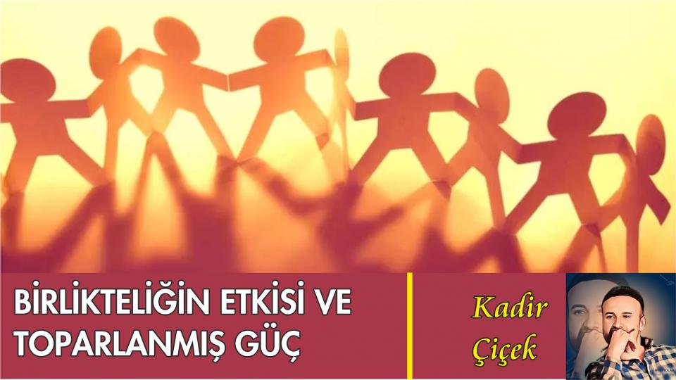 KADİR ÇİÇEK / Kavramı Taş Diye Atanlar / BİRLİKTELİĞİN ETKİSİ VE TOPARLANMIŞ GÜÇ-KADİR ÇİÇEK