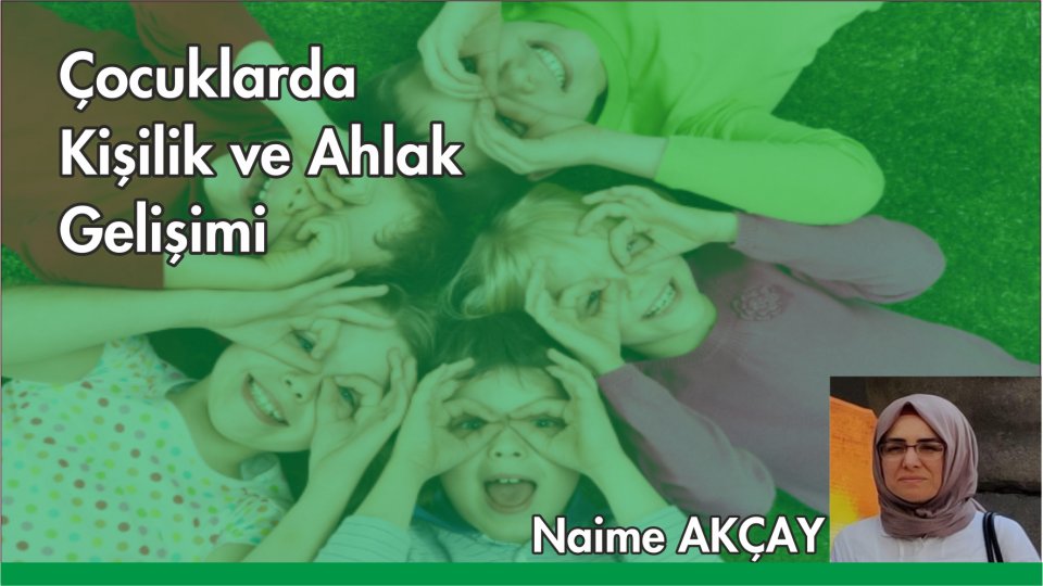 NAİME AKÇAY/ÇOCUKLARDA KİŞİLİK VE AHLAK GELİŞİMİ