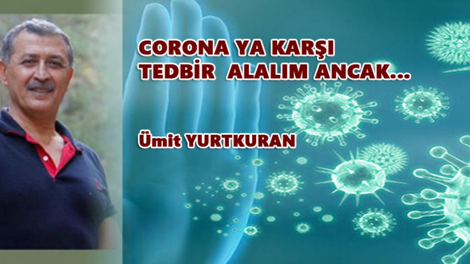 ÜMİT YURTKURAN/CORONA YA KARŞI TEDBİR ALALIM ANCAK…