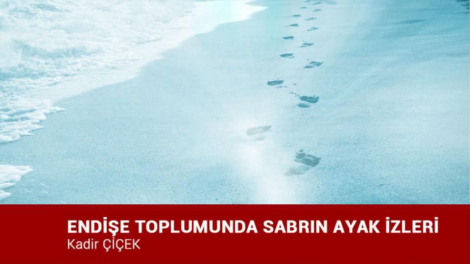 KADİR ÇİÇEK / Kavramı Taş Diye Atanlar / ENDİŞE TOPLUMUNDA SABRIN AYAK İZLERİ / Kadir ÇİÇEK