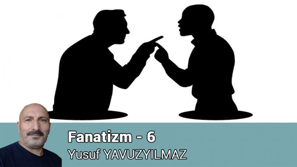 YUSUF YAVUZYILMAZ / Eleştiri ve Ahlak / Fanatizm - 6 / Yusuf YAVUZYILMAZ