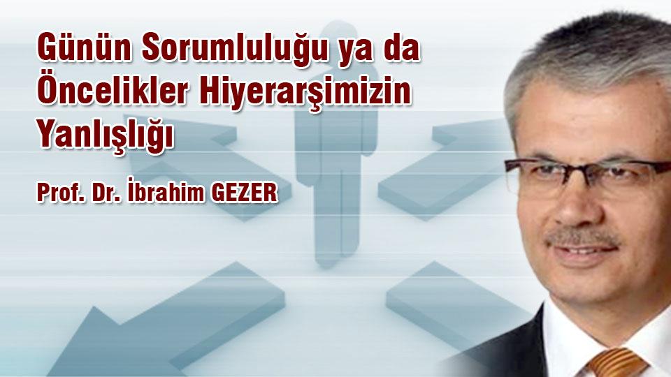 İBRAHİM GEZER/Günün Sorumluluğu ya da Öncelikler Hiyerarşimizin Yanlışlığı