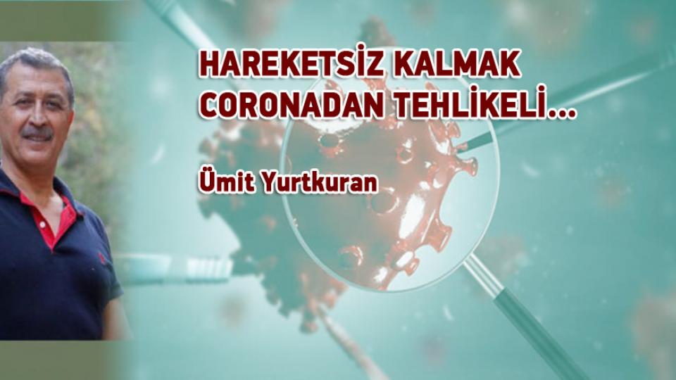 ÜMİT YURTKURAN/HAREKETSİZ KALMAK CORONADAN TEHLİKELİ…