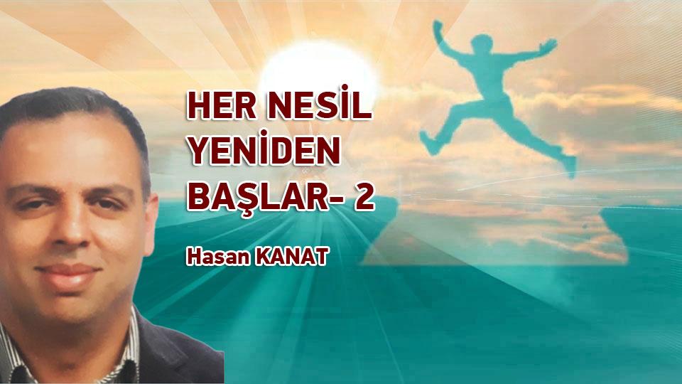 HASAN KANAT/HER NESİL YENİDEN BAŞLAR- 2