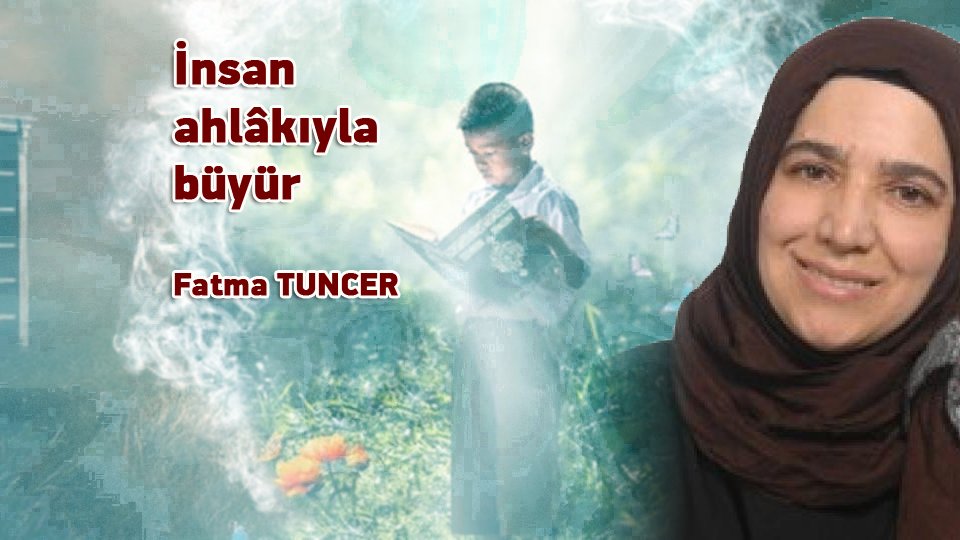 FATMA TUNCER/İnsan ahlâkıyla büyür
