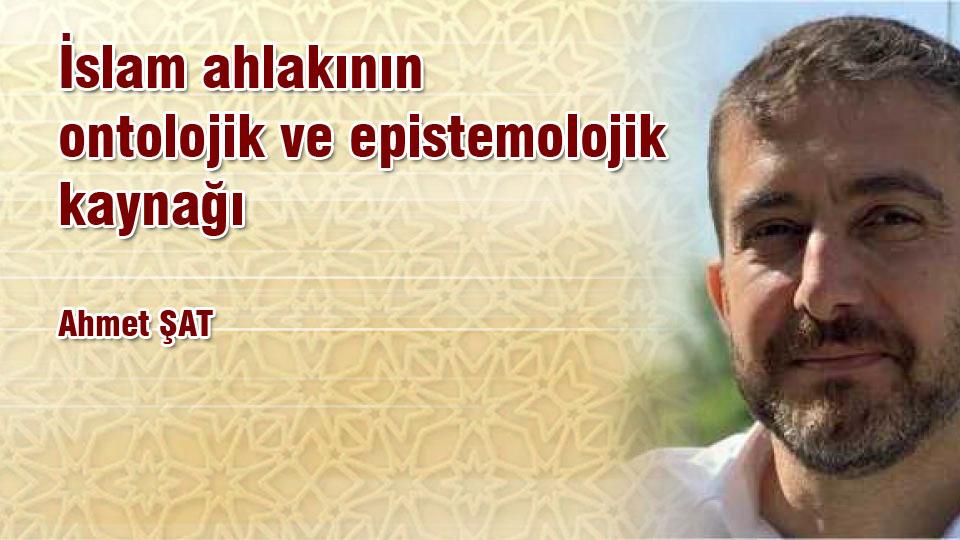 AHMET ŞAT/İslam ahlakının ontolojik ve epistemolojik kaynağı