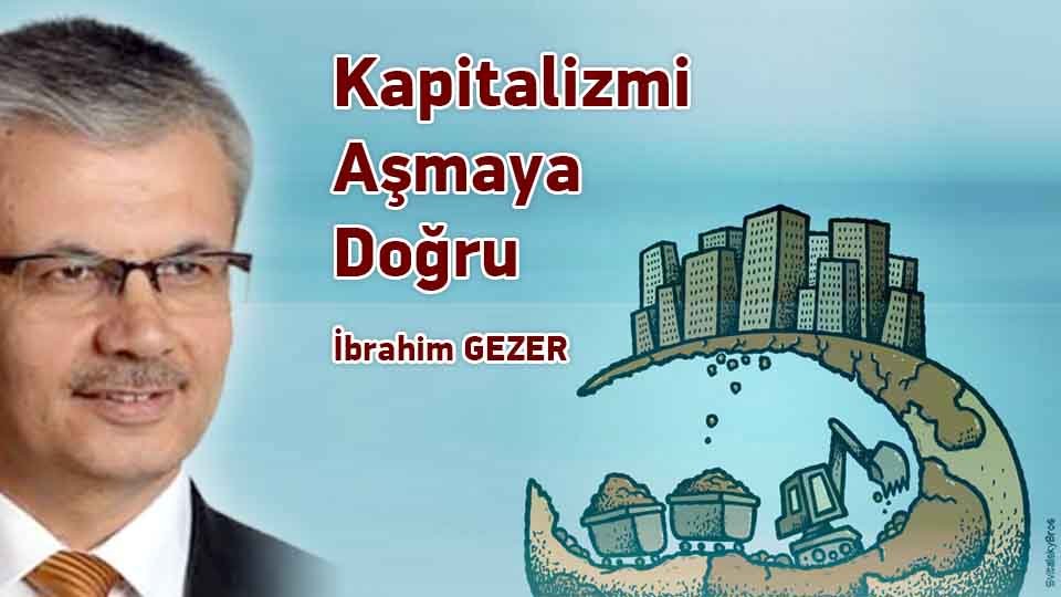 İBRAHİM GEZER/Kapitalizmi Aşmaya Doğru