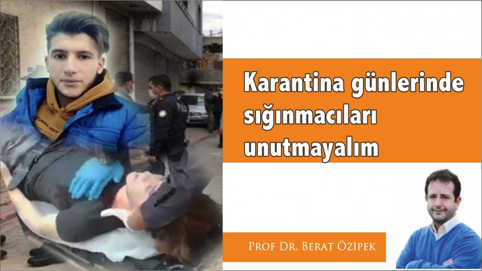 BEKİR BERAT ÖZİPEK/Karantina günlerinde sığınmacıları unutmayalım