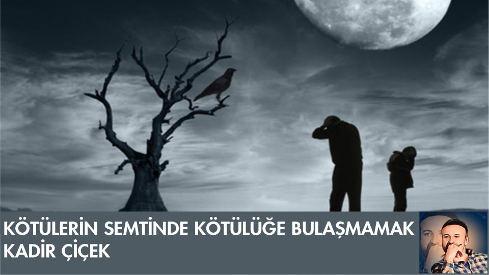 KADİR ÇİÇEK / Kavramı Taş Diye Atanlar / KÖTÜLERİN SEMTİNDE KÖTÜLÜĞE BULAŞMAMAK-KADİR ÇİÇEK