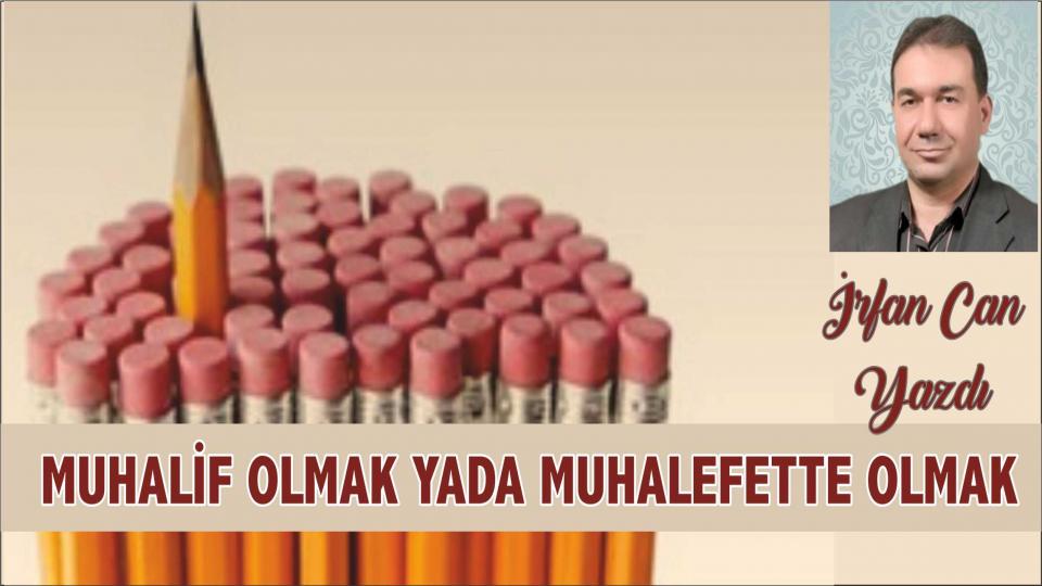 İRFAN CAN/  MUHALİF OLMAK YA DA MUHALEFETTE OLMAK