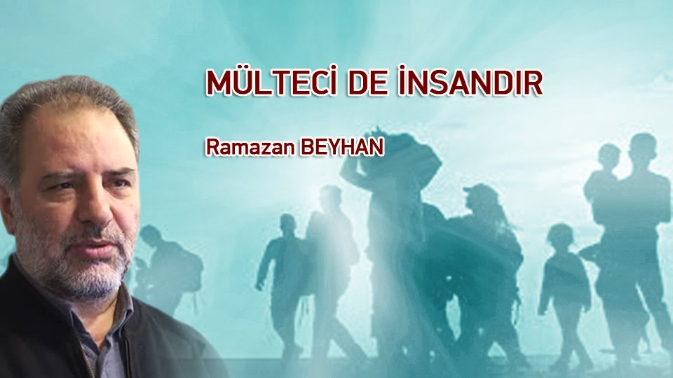 RAMAZAN BEYHAN/MÜLTECİ DE İNSANDIR