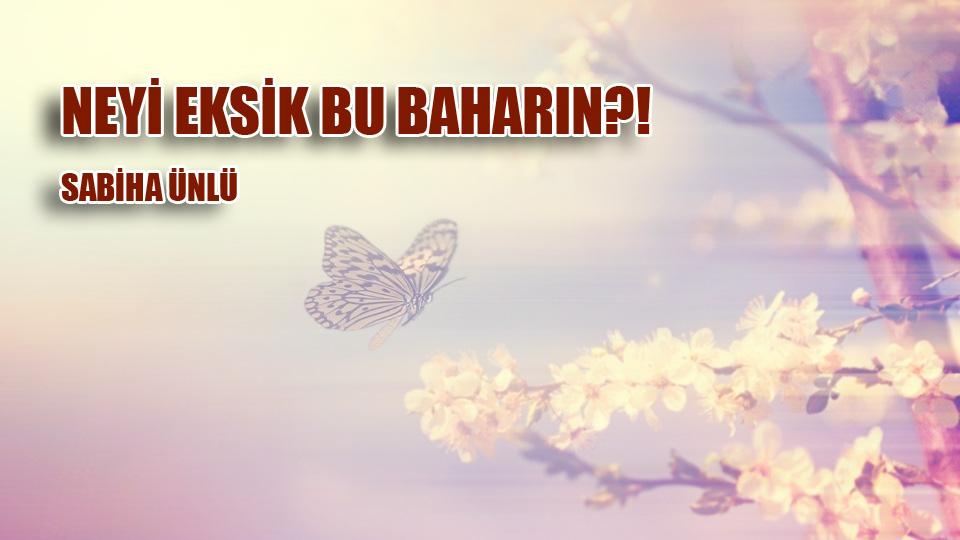SABİHA ÜNLÜ/NEYİ EKSİK BU BAHARIN?!