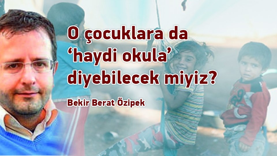 BEKİR BERAT ÖZİPEK/O çocuklara da ‘haydi okula’ diyebilecek miyiz?