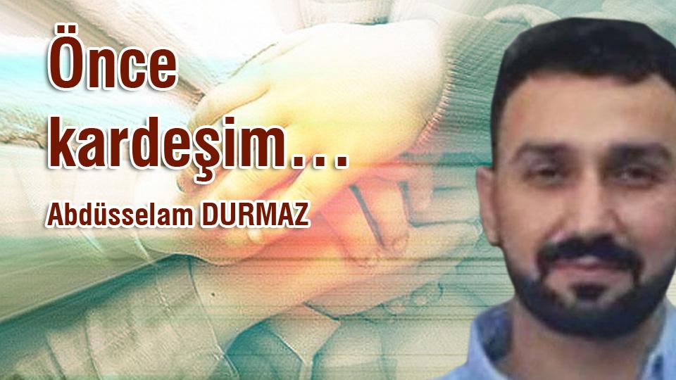 ABDUSSELAM DURMAZ/Önce kardeşim…