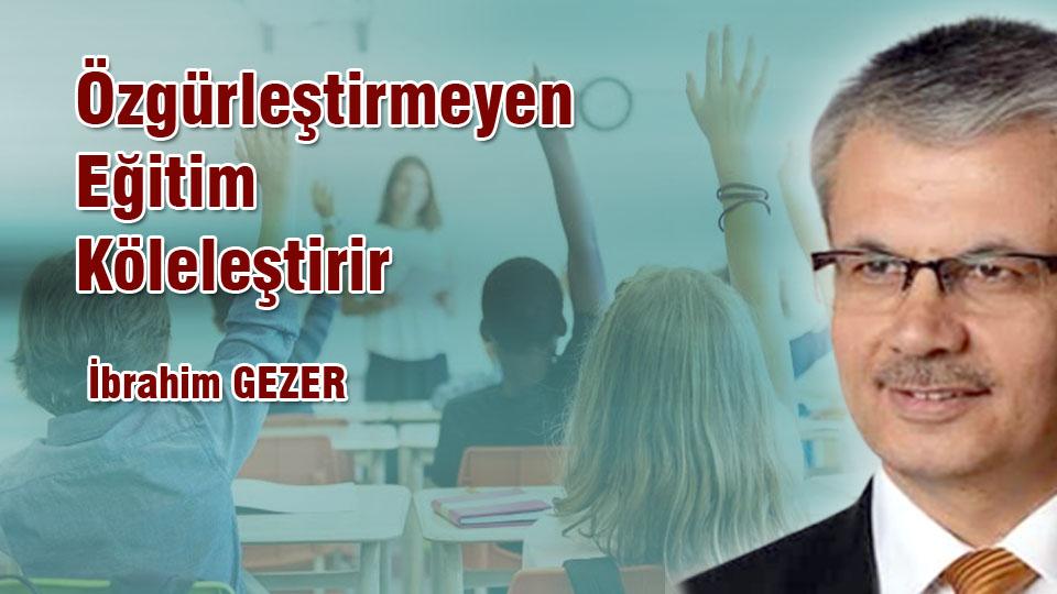 İBRAHİM GEZER/Özgürleştirmeyen Eğitim Köleleştirir