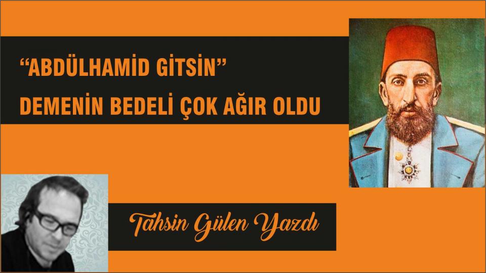 TAHSİN GÜLEN/"Abdülhamid Gitsin" Demenin Bedeli Çok Ağır Oldu