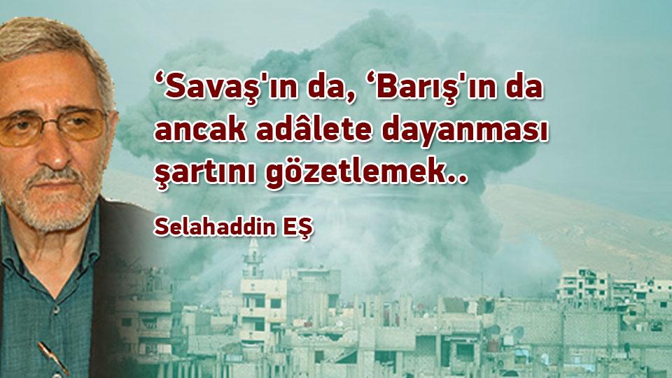 Selahaddin Eş:Her Türlü Irkçı Yaklaşım, Şeytan Askerliğine Soyunmaktır! / ‘Savaş'ın da, ‘Barış'ın da ancak adâlete dayanması şartını gözetlemek.. / Selahaddin EŞ