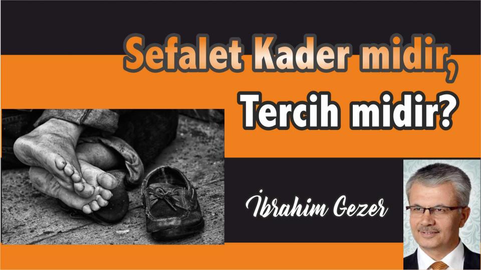 İBRAHİM GEZER/Sefalet Kader midir, Tercih midir?  