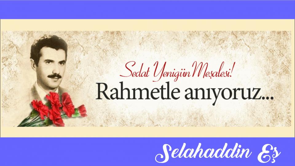 SELAHADDİN EŞ ÇAKIRGİL / Bayram, mevcud bir zaferimiz için mi; gelecekteki zaferlerimizi düşünerek mi ? / ‘Şehîd’ oluşunun 44 yıl sonrasında, Sedat Yenigün’ü anarken..|Selahaddin Eş Çakırgil