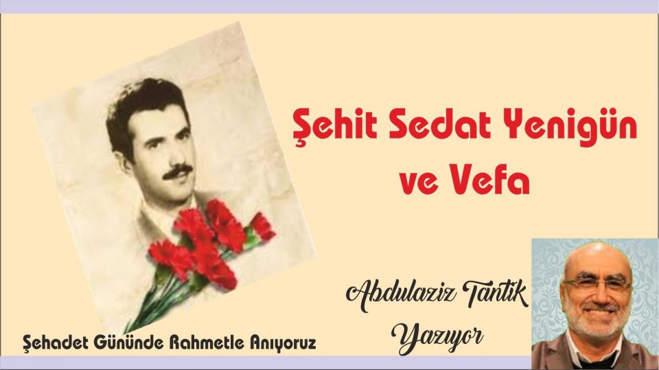 Sedat Yenigün’ün Siyaseti / Şehit Sedat Yenigün ve Vefa-Abdulaziz Tantik