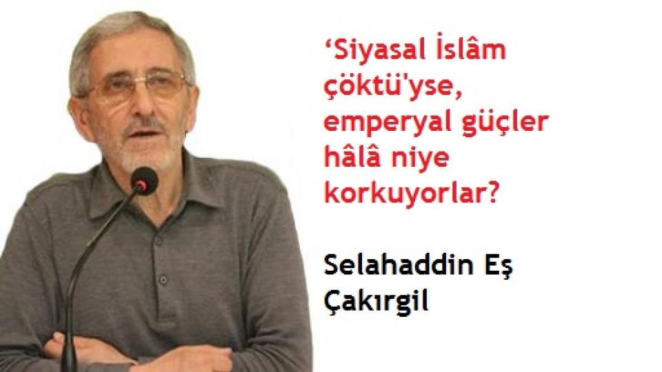 Selahaddin Eş:Her Türlü Irkçı Yaklaşım, Şeytan Askerliğine Soyunmaktır! / Selahaddin Eş Çakırgil: ‘Siyasal İslâm çöktü'yse, emperyal güçler hâlâ niye korkuyorlar?