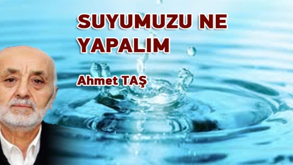AHMET TAŞ/SUYUMUZU NE YAPALIM