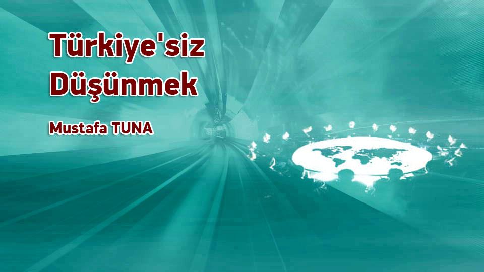 MUSTAFA TUNA/Türkiye'siz Düşünmek