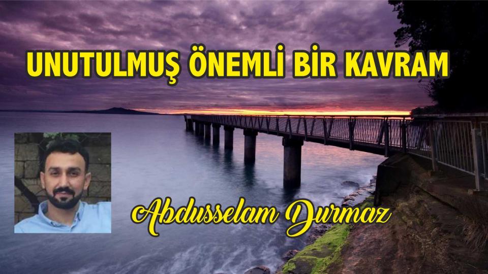 ABDUSSELAM DURMAZ/UNUTULMUŞ ÖNEMLİ BİR KAVRAM