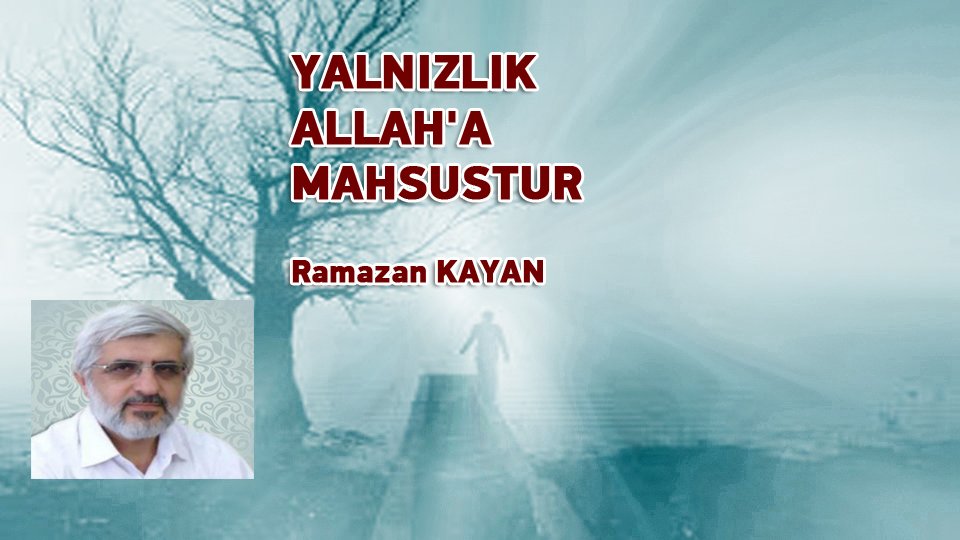 RAMAZAN KAYAN/YALNIZLIK ALLAH'A MAHSUSTUR