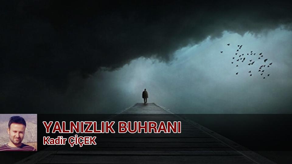 KADİR ÇİÇEK / Kavramı Taş Diye Atanlar / YALNIZLIK BUHRANI / Kadir ÇİÇEK