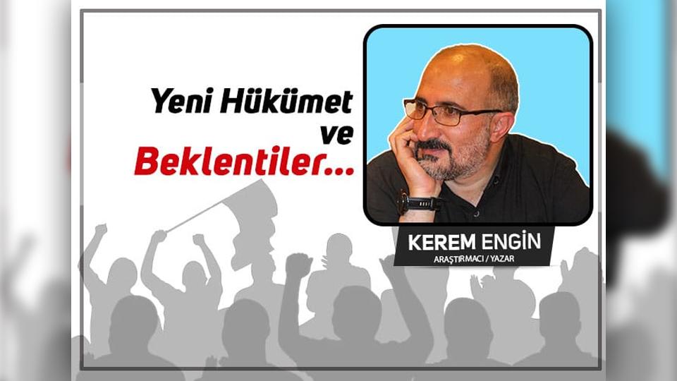 SİYASET VE SİVİL TOPLUM NEDEN ATEŞTEN GÖMLEK DEĞİL?-KEREM ENGİN / Yeni Hükümet ve Beklentiler… / Kerem Engin